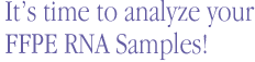 It�s time to analyze your FFPE RNA Samples!